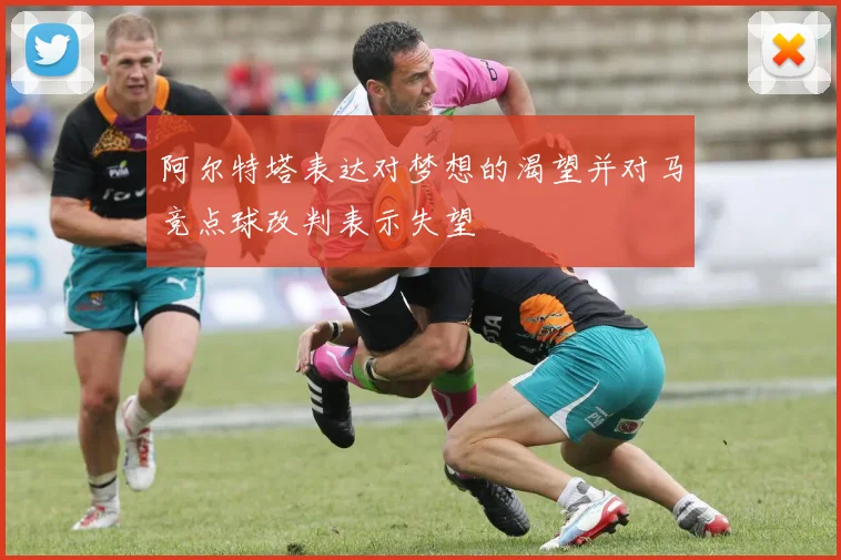 阿尔特塔表达对梦想的渴望并对马竞点球改判表示失望